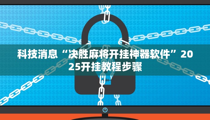 科技消息“决胜麻将开挂神器软件”2025开挂教程步骤