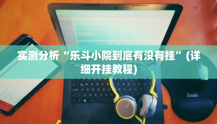 实测分析“乐斗小院到底有没有挂”(详细开挂教程)