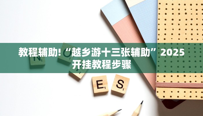 教程辅助!“越乡游十三张辅助”2025开挂教程步骤