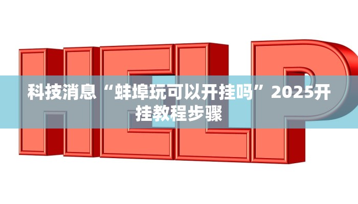 科技消息“蚌埠玩可以开挂吗”2025开挂教程步骤