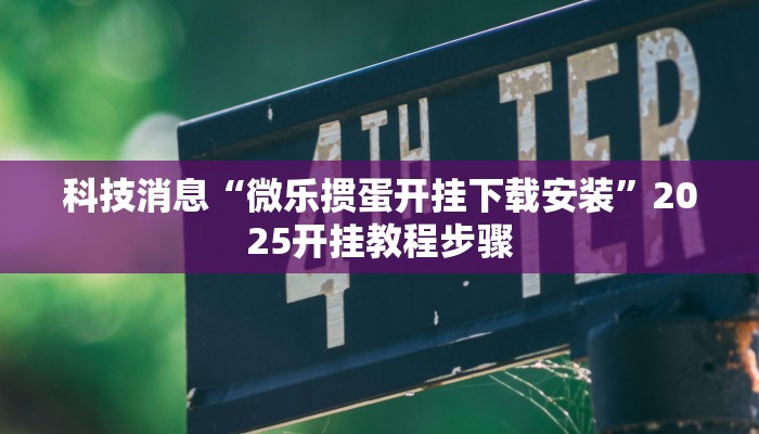 科技消息“微乐掼蛋开挂下载安装”2025开挂教程步骤