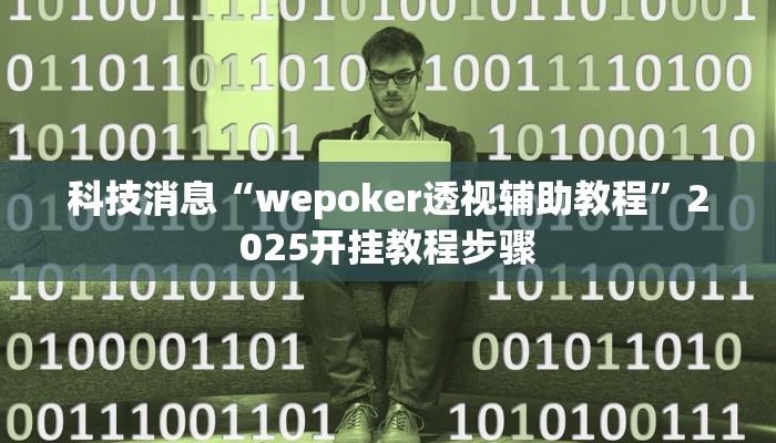 科技消息“wepoker透视辅助教程”2025开挂教程步骤