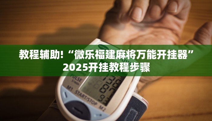 教程辅助!“微乐福建麻将万能开挂器”2025开挂教程步骤