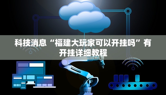 科技消息“福建大玩家可以开挂吗”有开挂详细教程