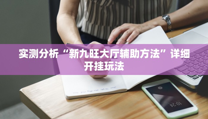 实测分析“新九旺大厅辅助方法”详细开挂玩法