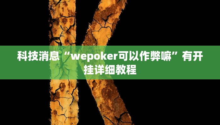 科技消息“wepoker可以作弊嘛”有开挂详细教程