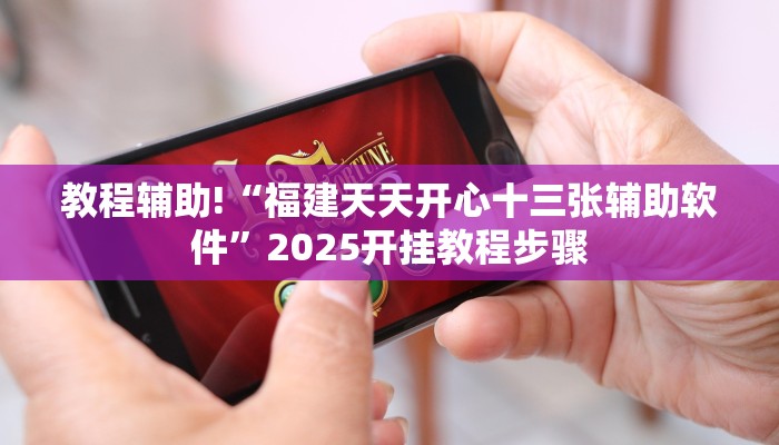 教程辅助!“福建天天开心十三张辅助软件”2025开挂教程步骤