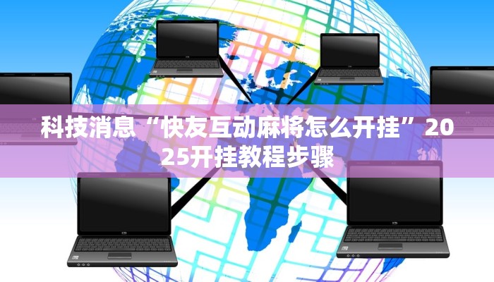 科技消息“快友互动麻将怎么开挂”2025开挂教程步骤
