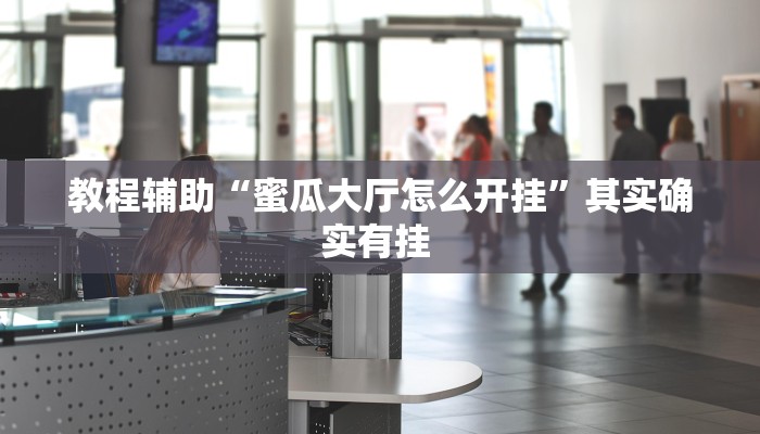 教程辅助“蜜瓜大厅怎么开挂”其实确实有挂 