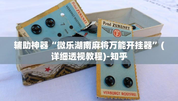 辅助神器“微乐湖南麻将万能开挂器”(详细透视教程)-知乎