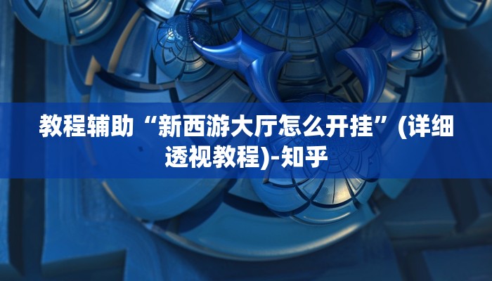 教程辅助“新西游大厅怎么开挂”(详细透视教程)-知乎