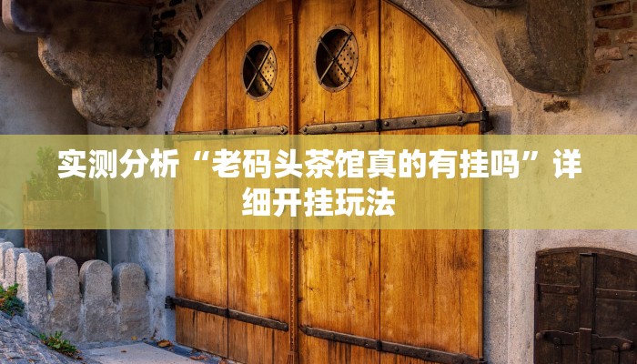 实测分析“老码头茶馆真的有挂吗”详细开挂玩法