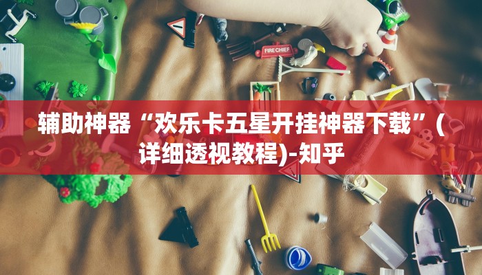 辅助神器“欢乐卡五星开挂神器下载”(详细透视教程)-知乎