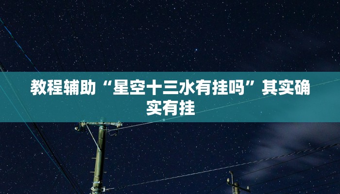 教程辅助“星空十三水有挂吗”其实确实有挂