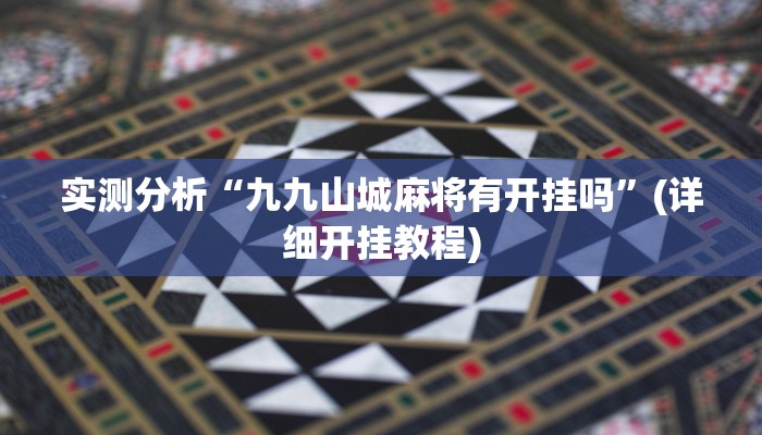 实测分析“九九山城麻将有开挂吗”(详细开挂教程)