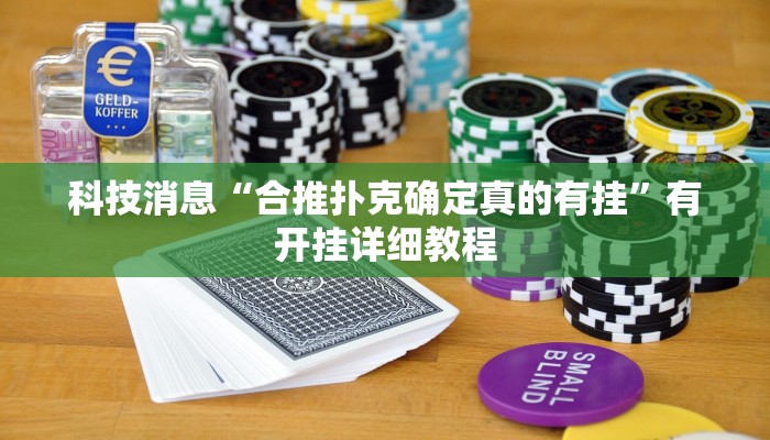 科技消息“合推扑克确定真的有挂”有开挂详细教程 科技消息“合推扑克确定真的有挂”有开挂详细教程