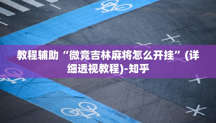 教程辅助“微竞吉林麻将怎么开挂”(详细透视教程)-知乎 教程辅助“微竞吉林麻将怎么开挂”(详细透视教程)-知乎