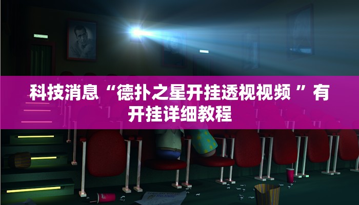 科技消息“德扑之星开挂透视视频 ”有开挂详细教程
