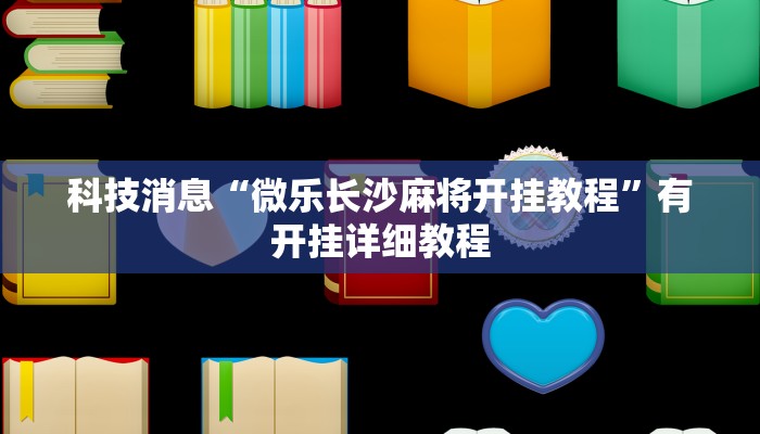 科技消息“微乐长沙麻将开挂教程”有开挂详细教程