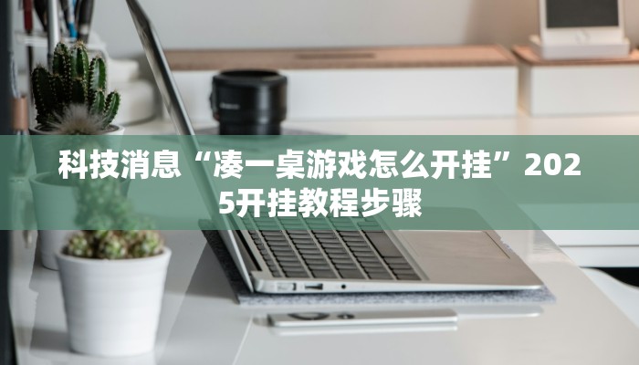 科技消息“凑一桌游戏怎么开挂”2025开挂教程步骤 科技消息“凑一桌游戏怎么开挂”2025开挂教程步骤