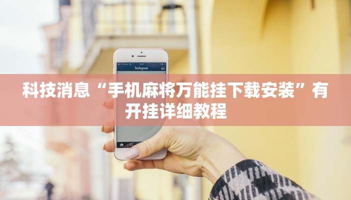 科技消息“手机麻将万能挂下载安装”有开挂详细教程 科技消息“手机麻将万能挂下载安装”有开挂详细教程