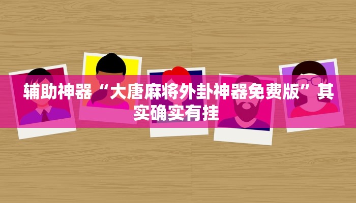 辅助神器“大唐麻将外卦神器免费版”其实确实有挂 辅助神器“大唐麻将外卦神器免费版”其实确实有挂