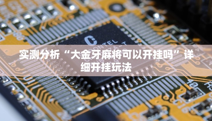 实测分析“大金牙麻将可以开挂吗”详细开挂玩法