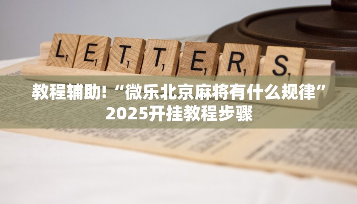 教程辅助!“微乐北京麻将有什么规律”2025开挂教程步骤 教程辅助!“微乐北京麻将有什么规律”2025开挂教程步骤