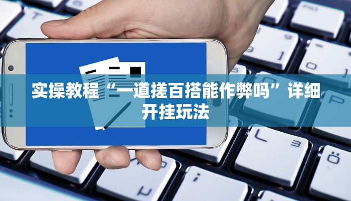 实操教程“一道搓百搭能作弊吗”详细开挂玩法 实操教程“一道搓百搭能作弊吗”详细开挂玩法