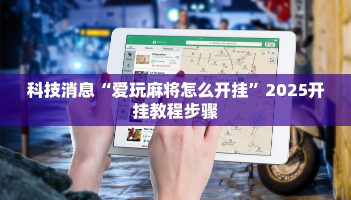 科技消息“爱玩麻将怎么开挂”2025开挂教程步骤