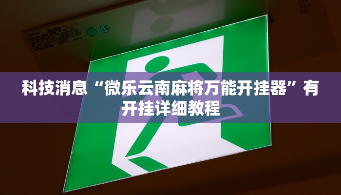 科技消息“微乐云南麻将万能开挂器”有开挂详细教程 科技消息“微乐云南麻将万能开挂器”有开挂详细教程