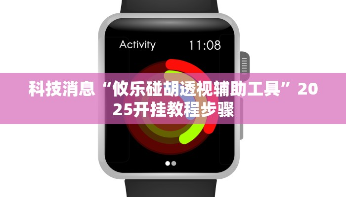 科技消息“攸乐碰胡透视辅助工具”2025开挂教程步骤