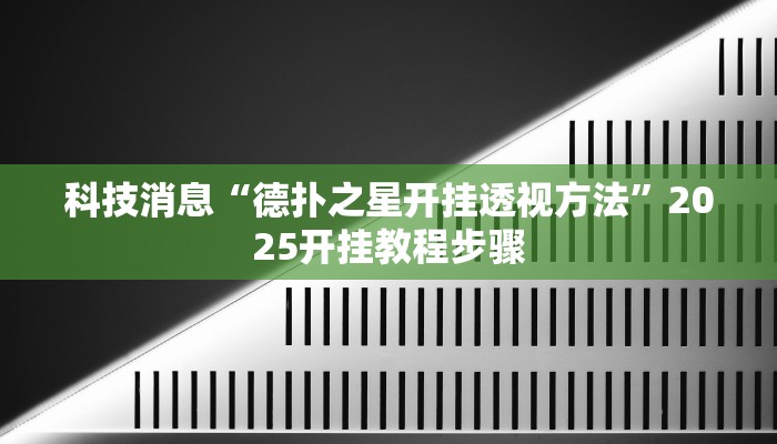 科技消息“德扑之星开挂透视方法”2025开挂教程步骤