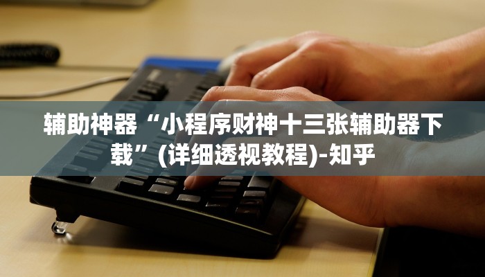 辅助神器“小程序财神十三张辅助器下载”(详细透视教程)-知乎