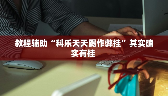 教程辅助“科乐天天踢作弊挂”其实确实有挂 教程辅助“科乐天天踢作弊挂”其实确实有挂