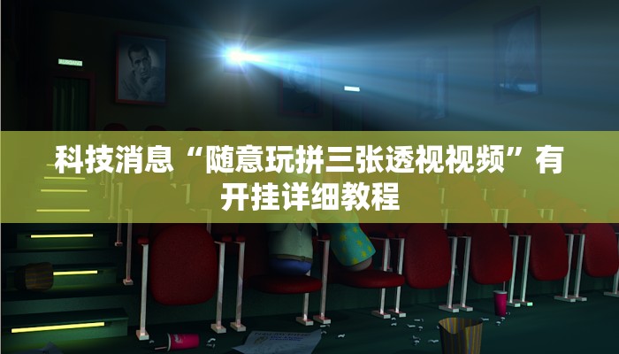 科技消息“随意玩拼三张透视视频”有开挂详细教程 科技消息“随意玩拼三张透视视频”有开挂详细教程