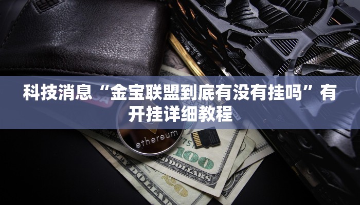 科技消息“金宝联盟到底有没有挂吗”有开挂详细教程 科技消息“金宝联盟到底有没有挂吗”有开挂详细教程