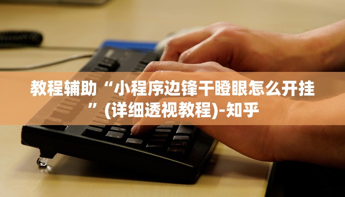 教程辅助“小程序边锋干瞪眼怎么开挂”(详细透视教程)-知乎