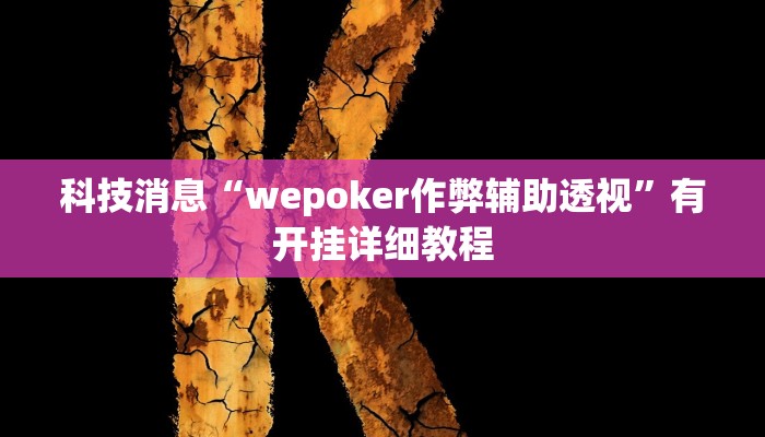 科技消息“wepoker作弊辅助透视”有开挂详细教程