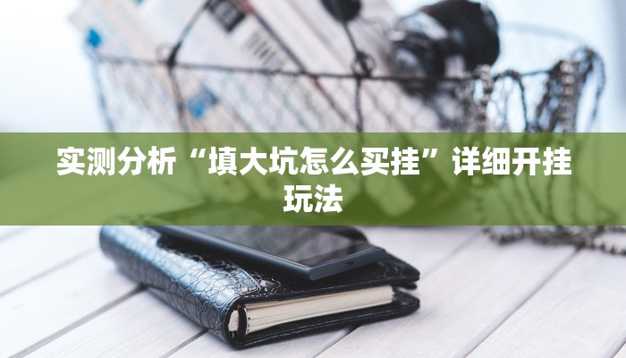 实测分析“填大坑怎么买挂”详细开挂玩法