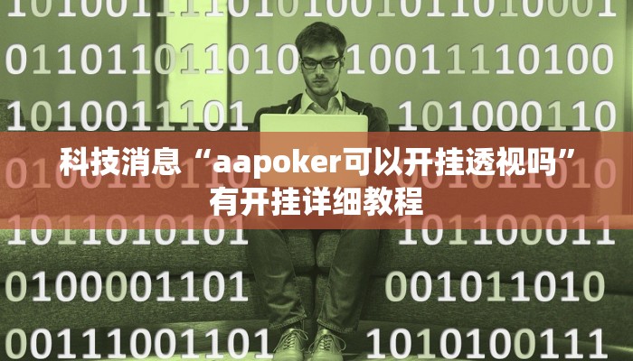 科技消息“aapoker可以开挂透视吗”有开挂详细教程