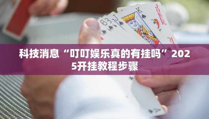 科技消息“叮叮娱乐真的有挂吗”2025开挂教程步骤