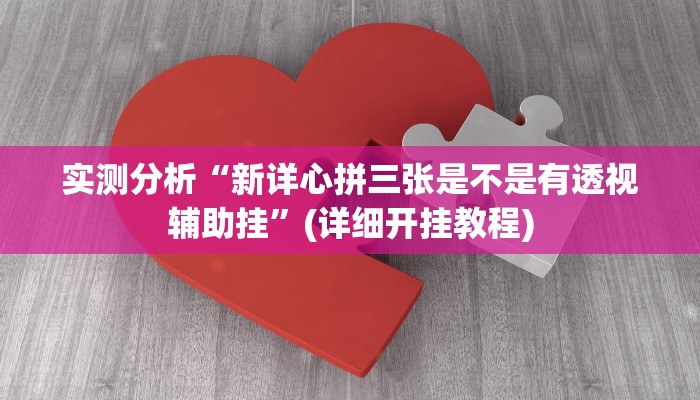 实测分析“新详心拼三张是不是有透视辅助挂”(详细开挂教程)