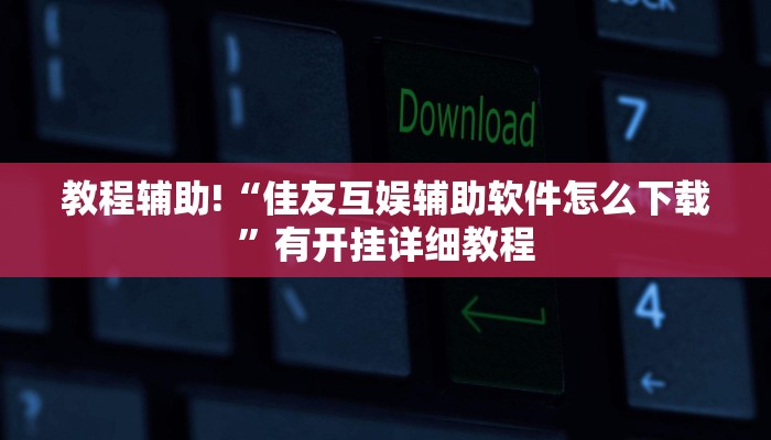 教程辅助!“佳友互娱辅助软件怎么下载”有开挂详细教程