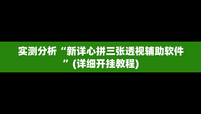实测分析“新详心拼三张透视辅助软件”(详细开挂教程)