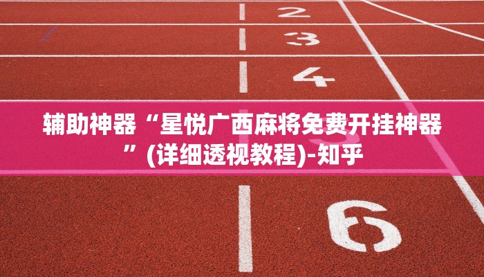 辅助神器“星悦广西麻将免费开挂神器”(详细透视教程)-知乎