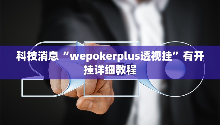 科技消息“wepokerplus透视挂”有开挂详细教程