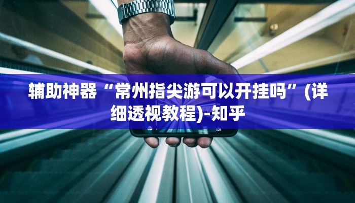 辅助神器“常州指尖游可以开挂吗”(详细透视教程)-知乎 辅助神器“常州指尖游可以开挂吗”(详细透视教程)-知乎