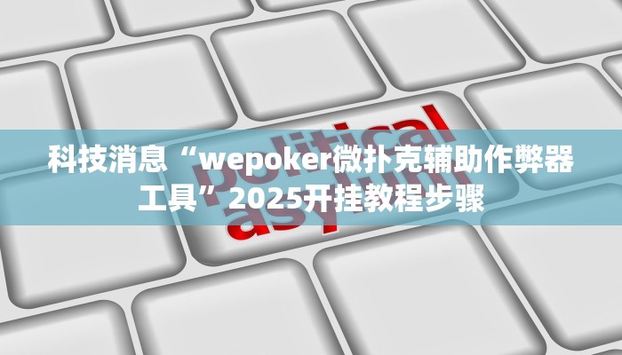 科技消息“wepoker微扑克辅助作弊器工具”2025开挂教程步骤