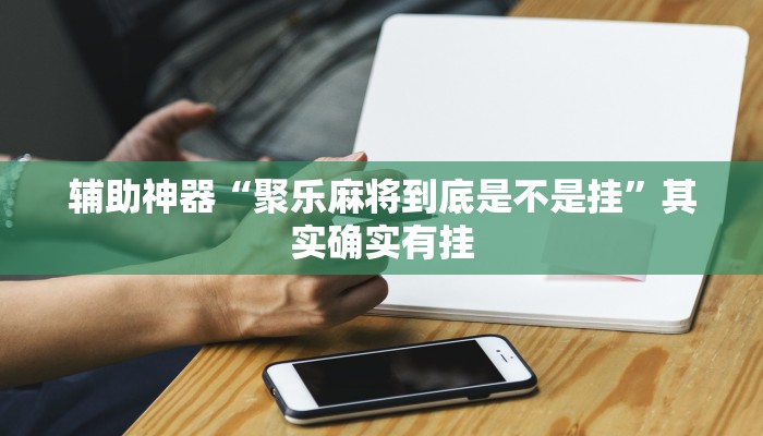 辅助神器“聚乐麻将到底是不是挂”其实确实有挂